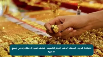 تحركات قوية.. أسعار الذهب اليوم الخميس تشهد تغيرات مفاجئة في جميع الأعيرة